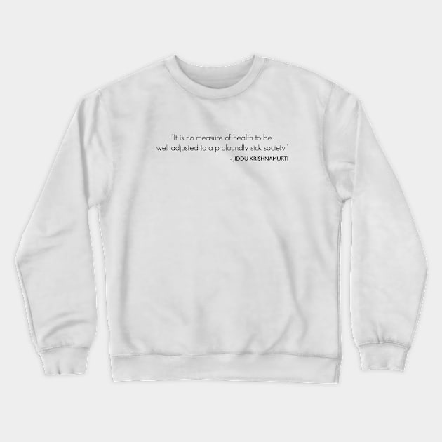 It is no measure of health to be well adjusted to a profoundly sick society. Crewneck Sweatshirt by Everyday Inspiration